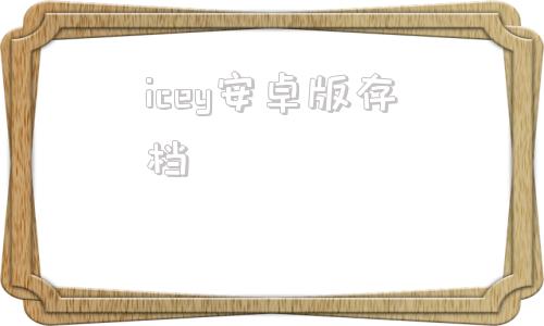 icey安卓版存档纳迪亚之宝手机版存档-第1张图片-太平洋在线下载