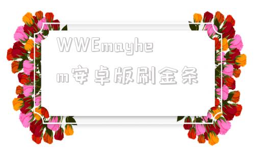 包含WWEmayhem安卓版刷金条的词条-第1张图片-太平洋在线下载